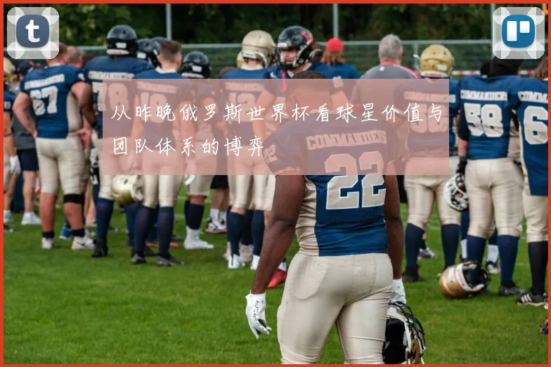 从昨晚俄罗斯世界杯看球星价值与团队体系的博弈
