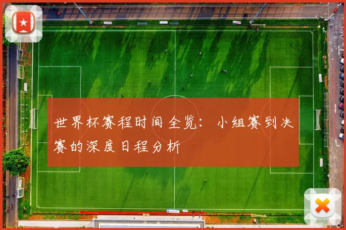 世界杯赛程时间全览:小组赛到决赛的深度日程分析