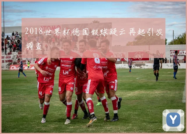 2018世界杯德国假球疑云再起引发调查