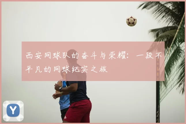 西安网球队的奋斗与荣耀：一段不平凡的网球纪实之旅