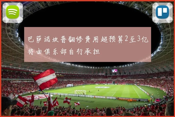 巴萨诺坎普翻修费用超预算2至3亿将由俱乐部自行承担