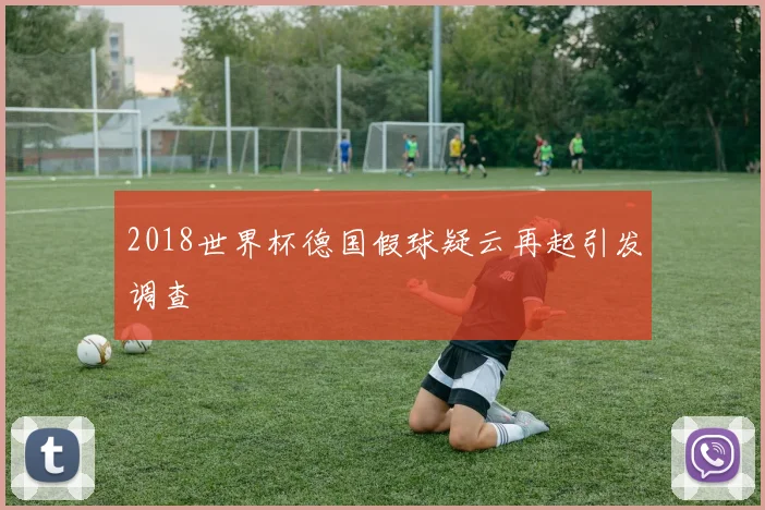 2018世界杯德国假球疑云再起引发调查