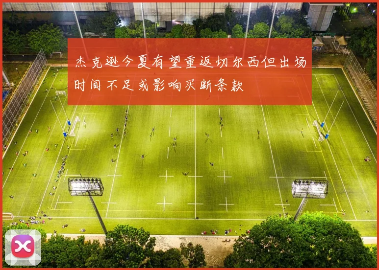 杰克逊今夏有望重返切尔西但出场时间不足或影响买断条款