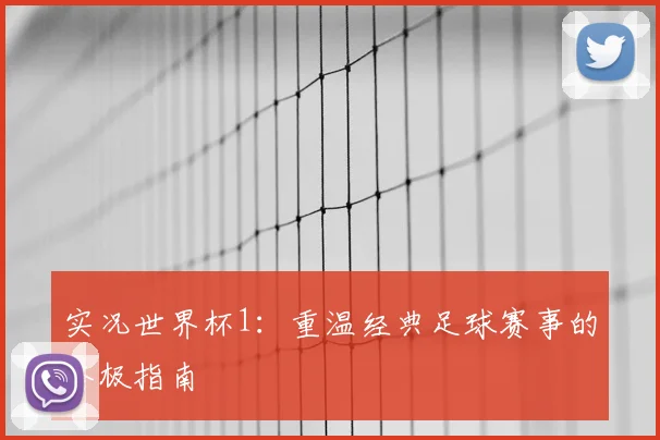 实况世界杯1：重温经典足球赛事的终极指南