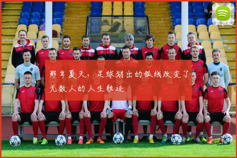 那年夏天，足球划出的弧线改变了无数人的人生轨迹