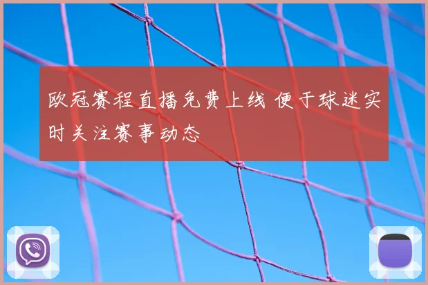 欧冠赛程直播免费上线 便于球迷实时关注赛事动态
