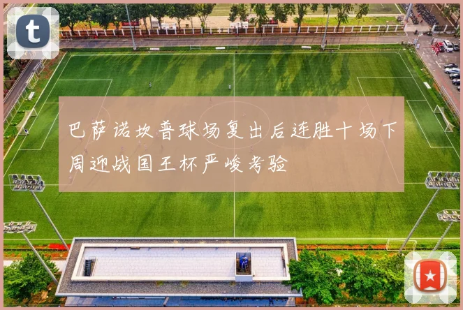 巴萨诺坎普球场复出后连胜十场下周迎战国王杯严峻考验
