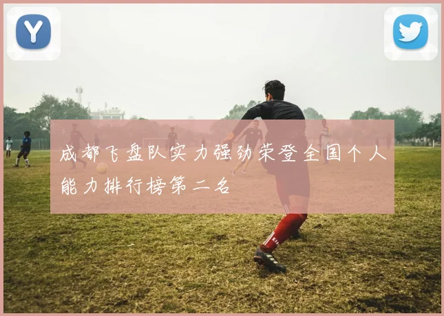 成都飞盘队实力强劲荣登全国个人能力排行榜第二名