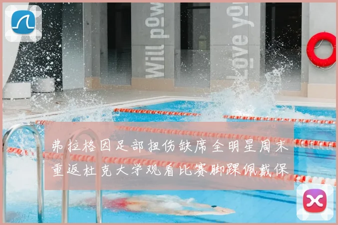 弗拉格因足部扭伤缺席全明星周末重返杜克大学观看比赛脚踝佩戴保护靴