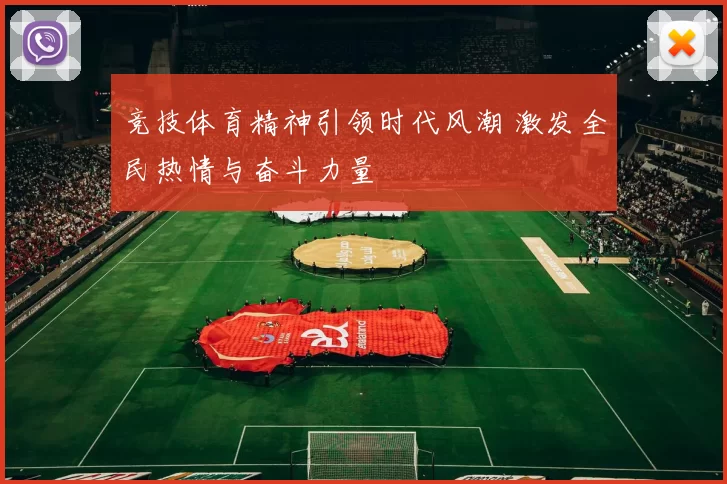 竞技体育精神引领时代风潮 激发全民热情与奋斗力量