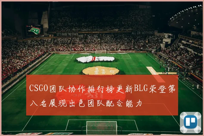 CSGO团队协作排行榜更新BLG荣登第八名展现出色团队配合能力