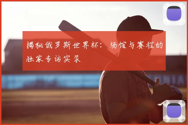 揭秘俄罗斯世界杯：场馆与赛程的独家专访实录