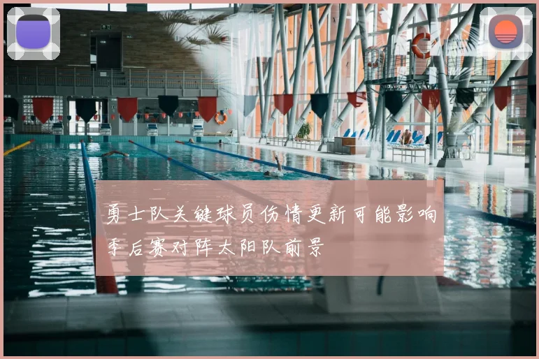 勇士队关键球员伤情更新可能影响季后赛对阵太阳队前景