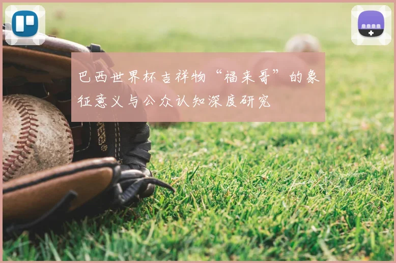 巴西世界杯吉祥物“福来哥”的象征意义与公众认知深度研究
