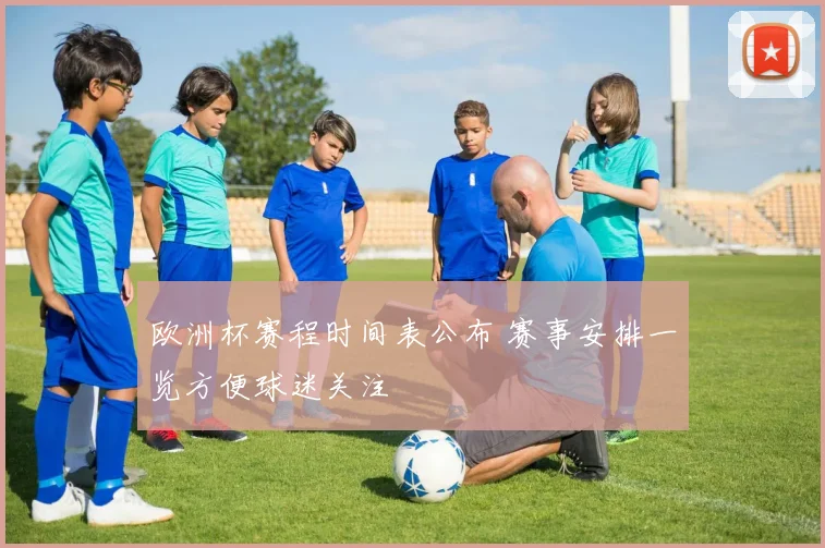 欧洲杯赛程时间表公布 赛事安排一览方便球迷关注