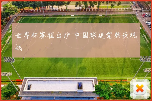 世界杯赛程出炉 中国球迷需熬夜观战