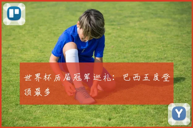 世界杯历届冠军巡礼：巴西五度登顶最多