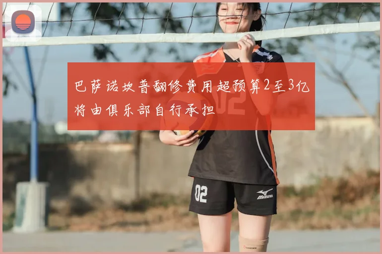 巴萨诺坎普翻修费用超预算2至3亿将由俱乐部自行承担
