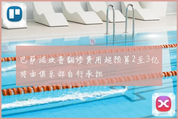 巴萨诺坎普翻修费用超预算2至3亿将由俱乐部自行承担