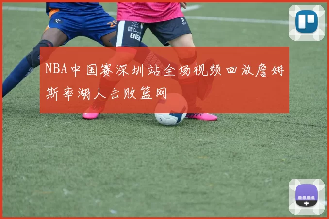 NBA中国赛深圳站全场视频回放詹姆斯率湖人击败篮网