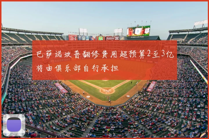 巴萨诺坎普翻修费用超预算2至3亿将由俱乐部自行承担