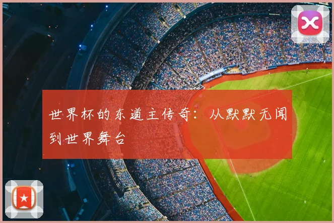 世界杯的东道主传奇：从默默无闻到世界舞台