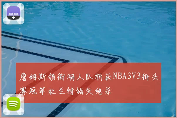 詹姆斯领衔湖人队斩获NBA3V3街头赛冠军杜兰特错失绝杀