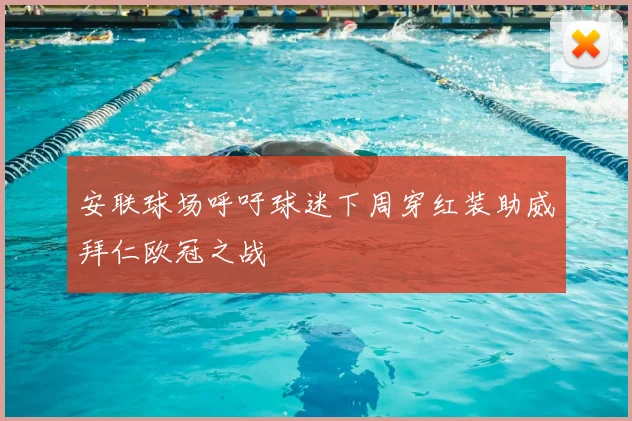 安联球场呼吁球迷下周穿红装助威拜仁欧冠之战