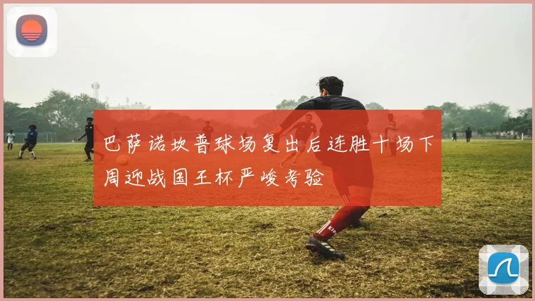 巴萨诺坎普球场复出后连胜十场下周迎战国王杯严峻考验