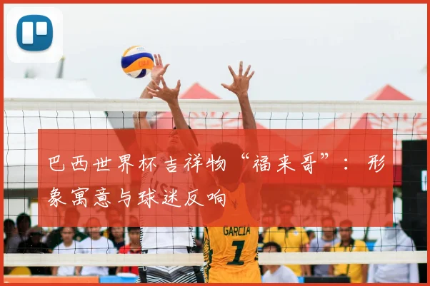 巴西世界杯吉祥物“福来哥”：形象寓意与球迷反响