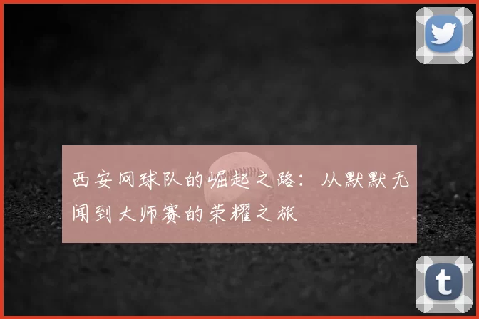 西安网球队的崛起之路：从默默无闻到大师赛的荣耀之旅