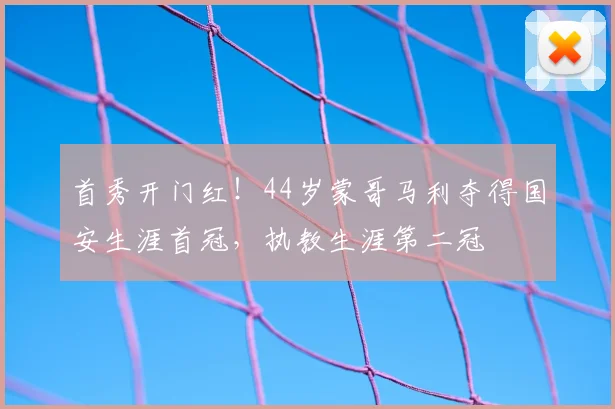 首秀开门红！44岁蒙哥马利夺得国安生涯首冠，执教生涯第二冠