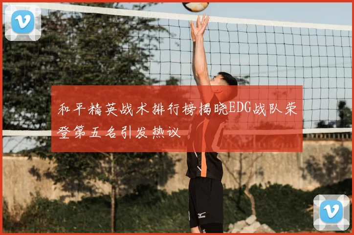 和平精英战术排行榜揭晓EDG战队荣登第五名引发热议