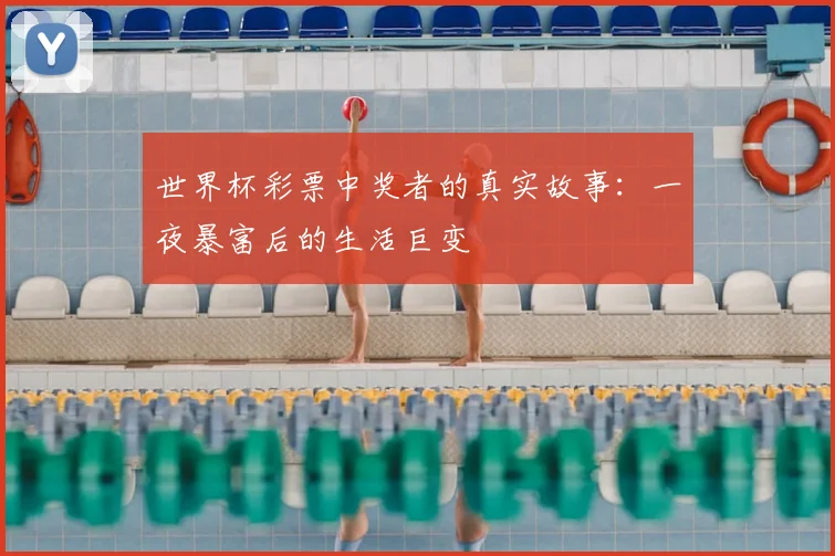 世界杯彩票中奖者的真实故事：一夜暴富后的生活巨变