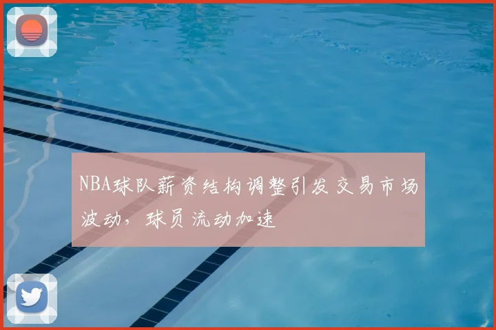 NBA球队薪资结构调整引发交易市场波动，球员流动加速