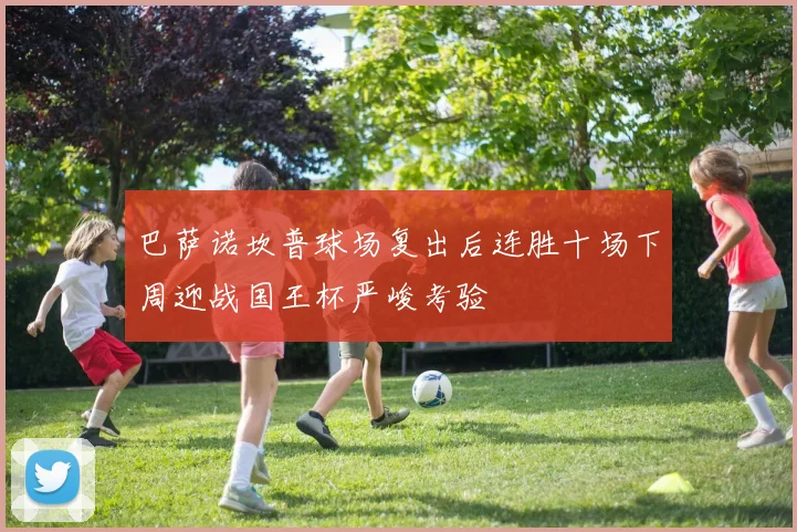 巴萨诺坎普球场复出后连胜十场下周迎战国王杯严峻考验