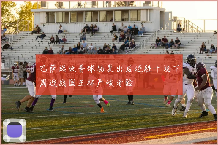 巴萨诺坎普球场复出后连胜十场下周迎战国王杯严峻考验