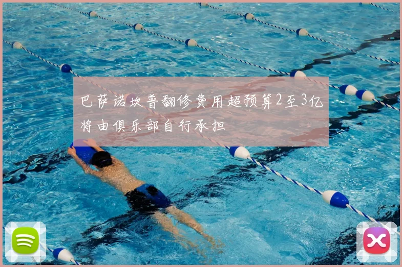 巴萨诺坎普翻修费用超预算2至3亿将由俱乐部自行承担