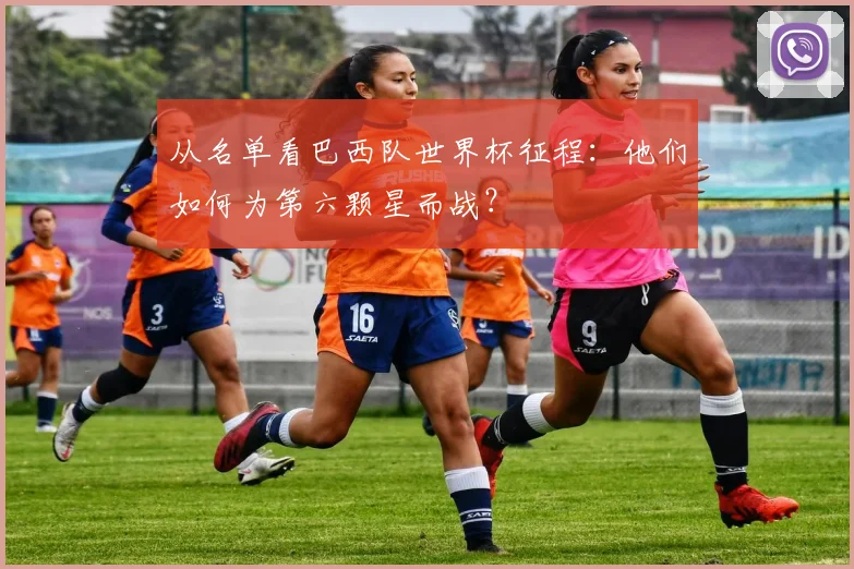 从名单看巴西队世界杯征程：他们如何为第六颗星而战？