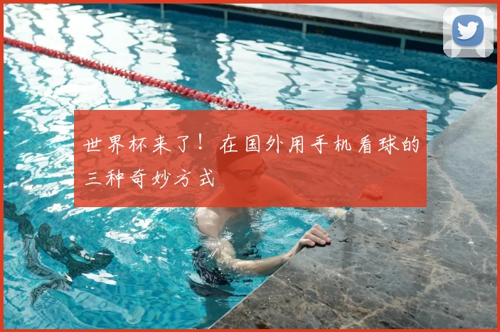 世界杯来了！在国外用手机看球的三种奇妙方式