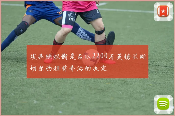 埃弗顿权衡是否以2200万英镑买断切尔西租将乔治的决定