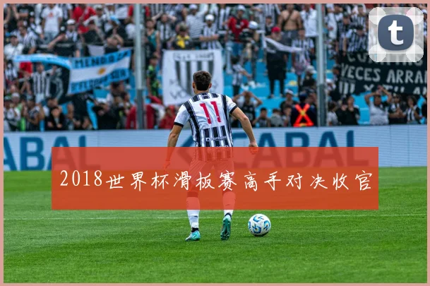 2018世界杯滑板赛高手对决收官