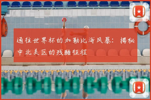 通往世界杯的加勒比海风暴：揭秘中北美区的残酷征程