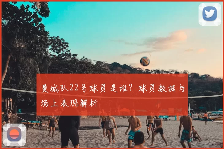 曼城队22号球员是谁？球员数据与场上表现解析