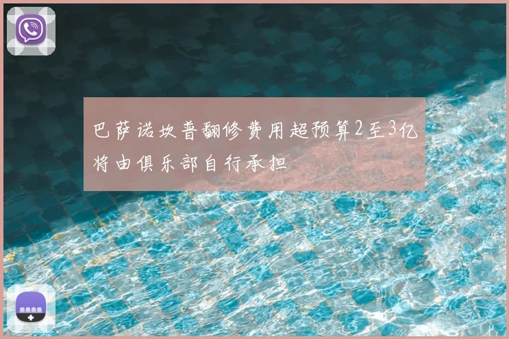 巴萨诺坎普翻修费用超预算2至3亿将由俱乐部自行承担