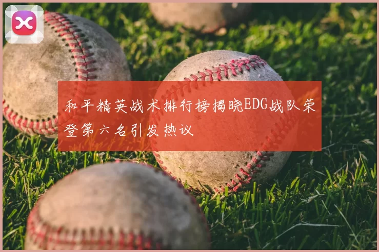 和平精英战术排行榜揭晓EDG战队荣登第六名引发热议