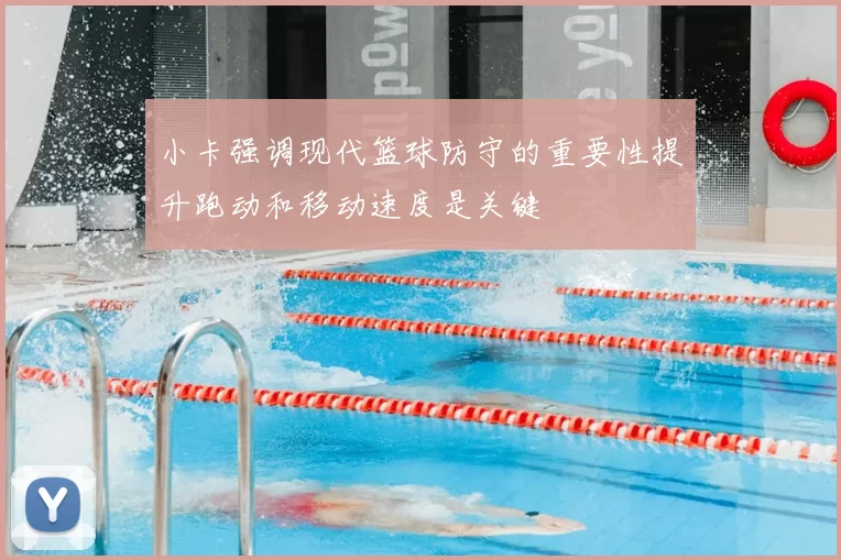 小卡强调现代篮球防守的重要性提升跑动和移动速度是关键