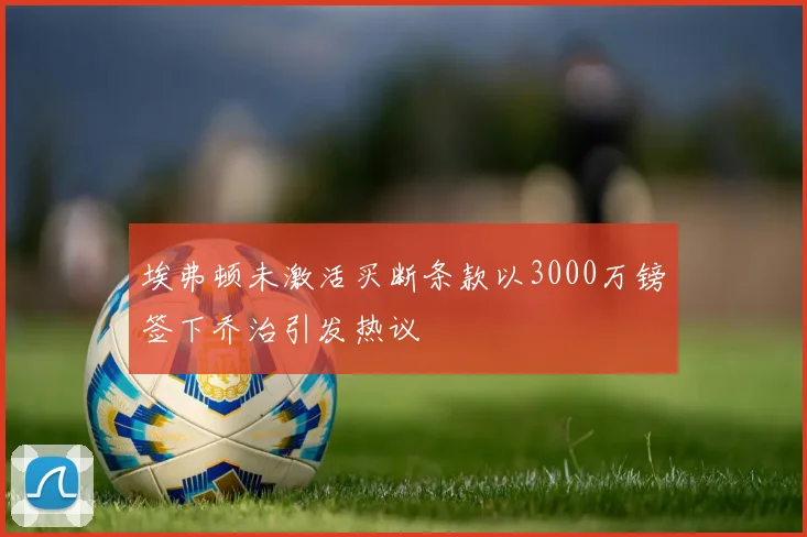 埃弗顿未激活买断条款以3000万镑签下乔治引发热议