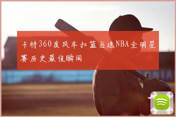 卡特360度风车扣篮当选NBA全明星赛历史最佳瞬间