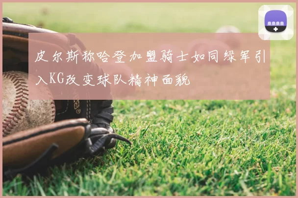 皮尔斯称哈登加盟骑士如同绿军引入KG改变球队精神面貌